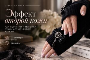Открытый эфир: «Эффект второй кожи: как перчатки и митенки стали арт-объектом кутюра»